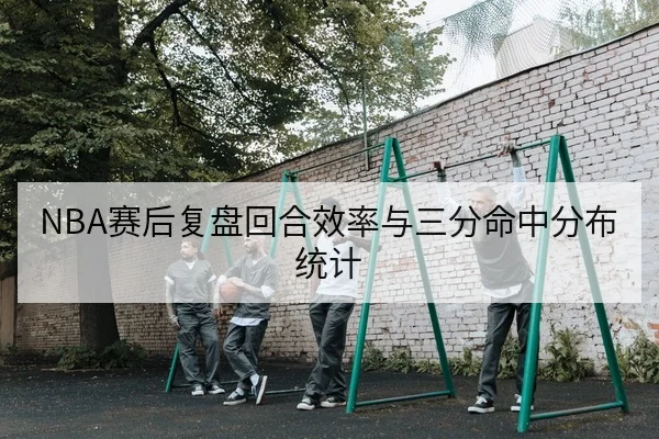 NBA赛后复盘回合效率与三分命中分布统计