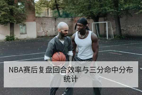 NBA赛后复盘回合效率与三分命中分布统计